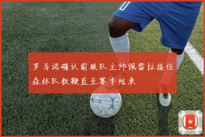 罗马诺确认前狼队主帅佩雷拉接任森林队教鞭直至赛季结束
