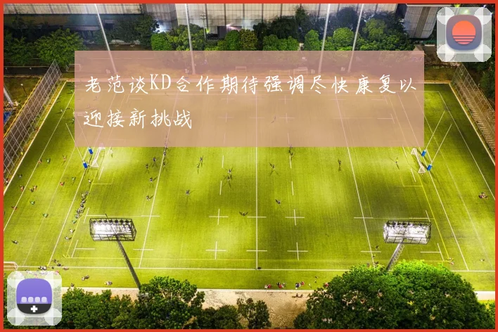 老范谈KD合作期待强调尽快康复以迎接新挑战