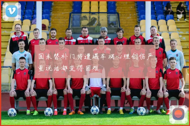 国米替补门将遭遇车祸心理创伤严重说话都变得困难