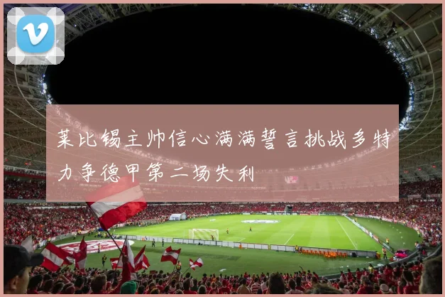 莱比锡主帅信心满满誓言挑战多特力争德甲第二场失利